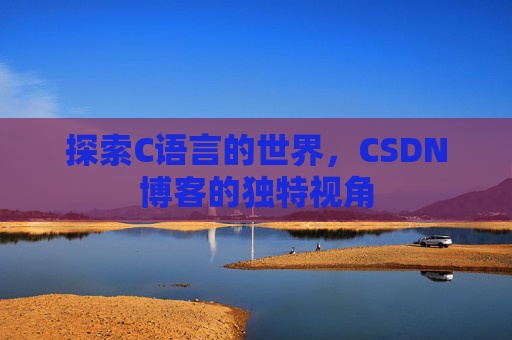 探索C语言的世界，CSDN博客的独特视角